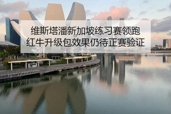 维斯塔潘新加坡练习赛领跑 红牛升级包效果仍待正赛验证